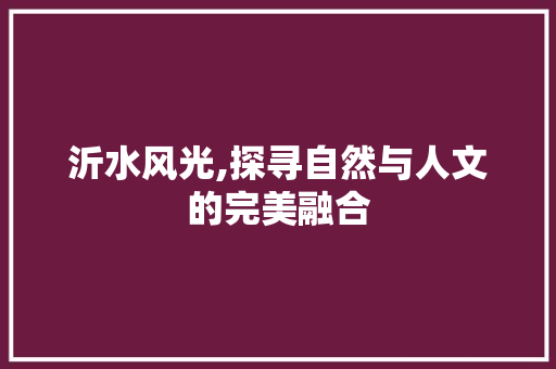 沂水风光,探寻自然与人文的完美融合  第1张