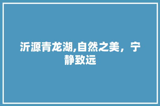 沂源青龙湖,自然之美，宁静致远