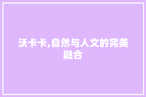 沃卡卡,自然与人文的完美融合