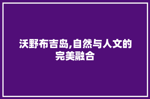 沃野布吉岛,自然与人文的完美融合