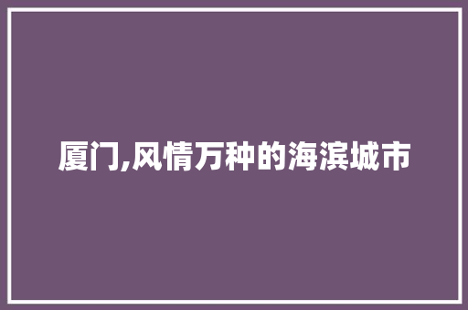 厦门,风情万种的海滨城市  第1张