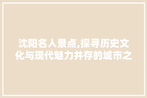 沈阳名人景点,探寻历史文化与现代魅力并存的城市之光