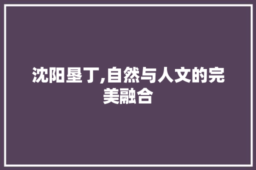 沈阳垦丁,自然与人文的完美融合  第1张