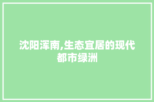 沈阳浑南,生态宜居的现代都市绿洲  第1张