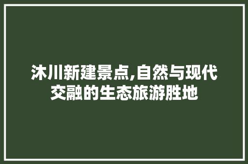 沐川新建景点,自然与现代交融的生态旅游胜地  第1张