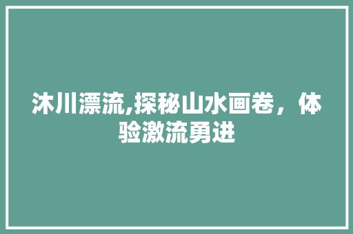 沐川漂流,探秘山水画卷，体验激流勇进  第1张