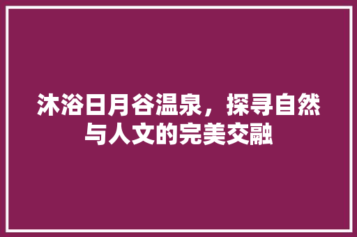 沐浴日月谷温泉，探寻自然与人文的完美交融