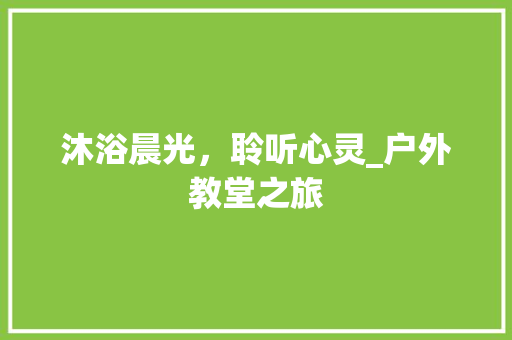 沐浴晨光，聆听心灵_户外教堂之旅