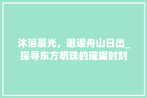 沐浴晨光，邂逅舟山日出_探寻东方明珠的璀璨时刻