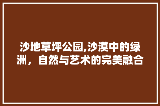 沙地草坪公园,沙漠中的绿洲，自然与艺术的完美融合  第1张