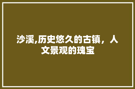 沙溪,历史悠久的古镇，人文景观的瑰宝