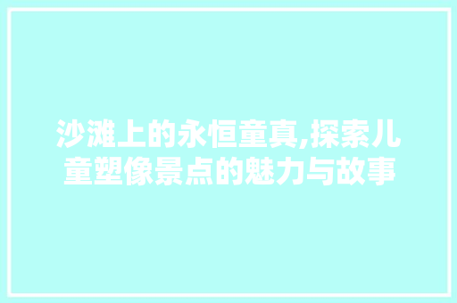 沙滩上的永恒童真,探索儿童塑像景点的魅力与故事  第1张