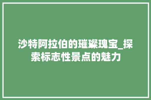 沙特阿拉伯的璀璨瑰宝_探索标志性景点的魅力