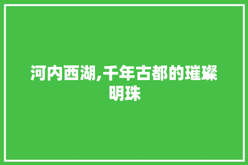 河内西湖,千年古都的璀璨明珠