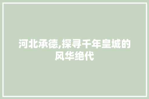 河北承德,探寻千年皇城的风华绝代