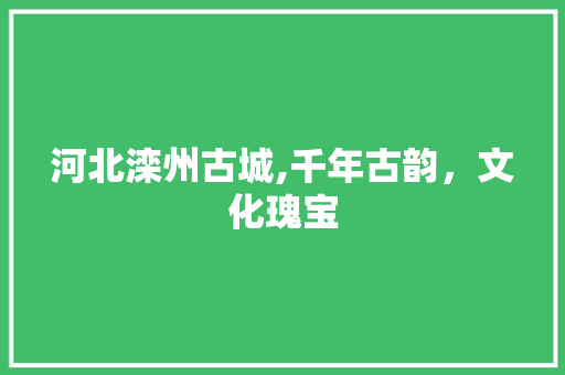 河北滦州古城,千年古韵，文化瑰宝  第1张