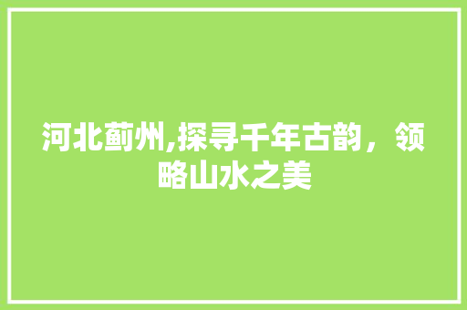 河北蓟州,探寻千年古韵，领略山水之美  第1张