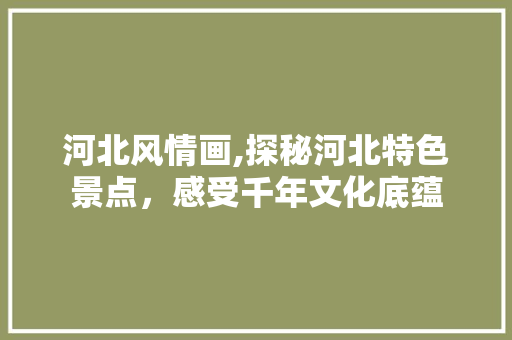 河北风情画,探秘河北特色景点，感受千年文化底蕴  第1张