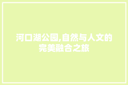 河口湖公园,自然与人文的完美融合之旅