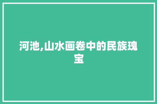 河池,山水画卷中的民族瑰宝  第1张