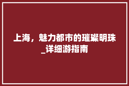 上海，魅力都市的璀璨明珠_详细游指南  第1张