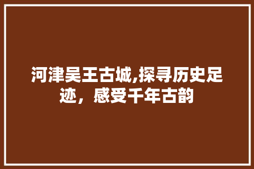 河津吴王古城,探寻历史足迹，感受千年古韵  第1张