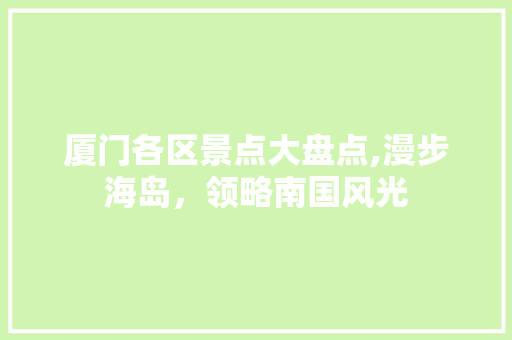 厦门各区景点大盘点,漫步海岛，领略南国风光  第1张