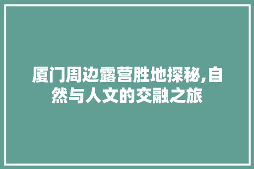 厦门周边露营胜地探秘,自然与人文的交融之旅