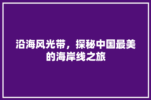 沿海风光带，探秘中国最美的海岸线之旅