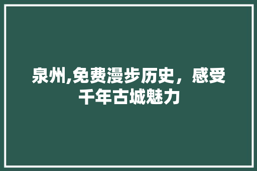 泉州,免费漫步历史，感受千年古城魅力