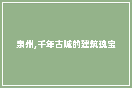 泉州,千年古城的建筑瑰宝  第1张