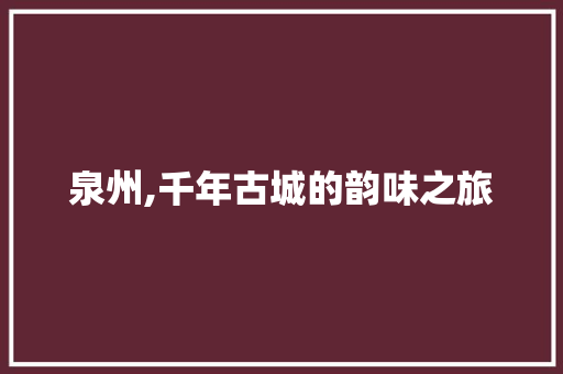 泉州,千年古城的韵味之旅