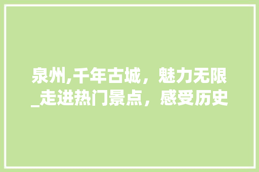 泉州,千年古城，魅力无限_走进热门景点，感受历史文化底蕴  第1张