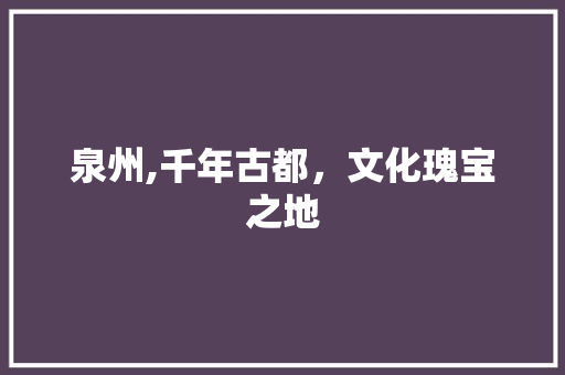 泉州,千年古都，文化瑰宝之地  第1张