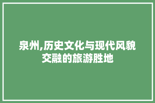 泉州,历史文化与现代风貌交融的旅游胜地  第1张