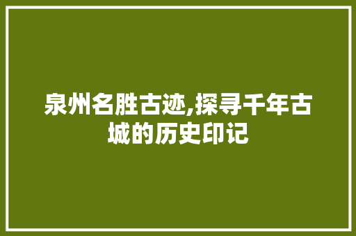 泉州名胜古迹,探寻千年古城的历史印记  第1张