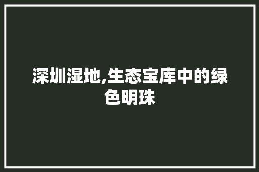 深圳湿地,生态宝库中的绿色明珠