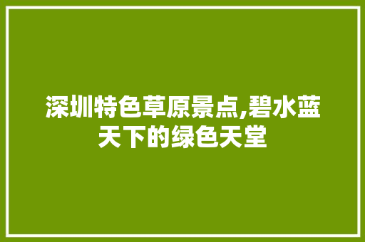 深圳特色草原景点,碧水蓝天下的绿色天堂