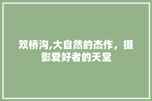 双桥沟,大自然的杰作，摄影爱好者的天堂