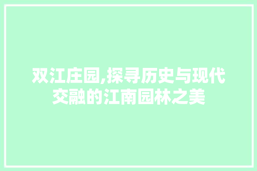 双江庄园,探寻历史与现代交融的江南园林之美  第1张