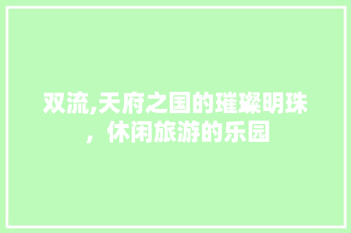 双流,天府之国的璀璨明珠，休闲旅游的乐园