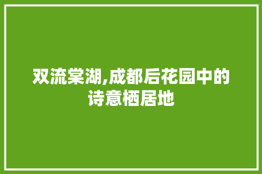 双流棠湖,成都后花园中的诗意栖居地