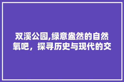 双溪公园,绿意盎然的自然氧吧，探寻历史与现代的交融之地  第1张