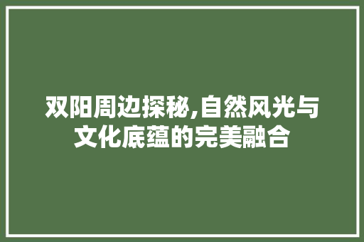 双阳周边探秘,自然风光与文化底蕴的完美融合