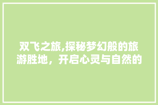 双飞之旅,探秘梦幻般的旅游胜地，开启心灵与自然的邂逅