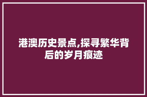 港澳历史景点,探寻繁华背后的岁月痕迹  第1张