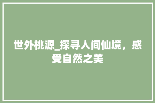 世外桃源_探寻人间仙境，感受自然之美  第1张