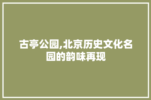 古亭公园,北京历史文化名园的韵味再现  第1张