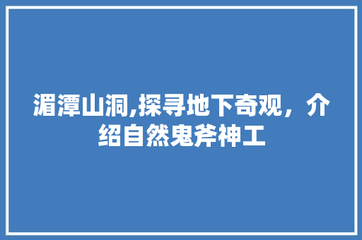 湄潭山洞,探寻地下奇观，介绍自然鬼斧神工  第1张