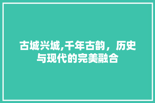 古城兴城,千年古韵，历史与现代的完美融合  第1张